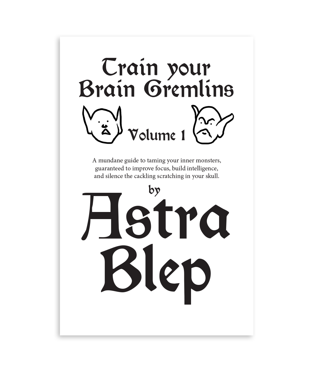 Cover art for zine that says, "Train your Brain Gremlins - Volume 1 - A mundane guide to taming your inner monsters, guaranteed to improve focus, build intelligence, and silence the cackling scratching in your skull. by Astra Blep"