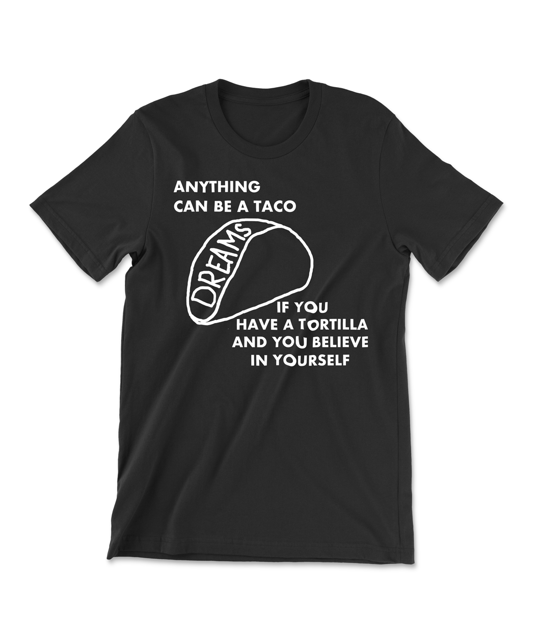 A black shirt with a taco, drawn with the word "Dreams" inside the shell. Text above and below reads "Anything can be a taco, if you have a tortilla and you believe in yourself".