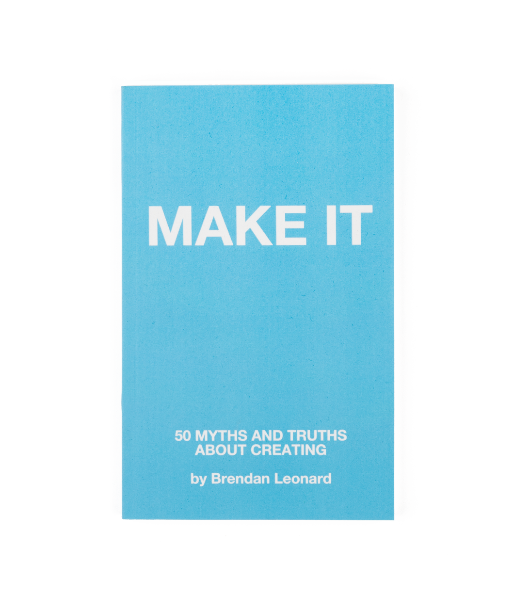 The cover of a book that is titled "Make It; 50 myths and truths about creating; by Brendan Leonard".