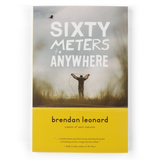 The cover of a book has a picture of a man on the front, in the middle of some grass, facing away from the camera coiling a climbing rope. The title reads "Sixty Meters to Anywhere". The bottom of the book is yellow and reads "brendan leonard; creator of semi-rad.com with a small quote below it.