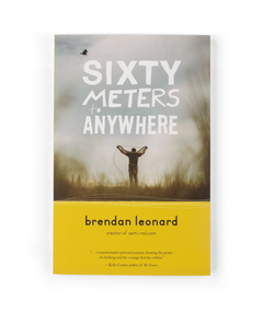 The cover of a book has a picture of a man on the front, in the middle of some grass, facing away from the camera coiling a climbing rope. The title reads "Sixty Meters to Anywhere". The bottom of the book is yellow and reads "brendan leonard; creator of semi-rad.com with a small quote below it.