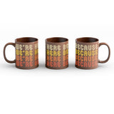 Brown Mug with a full wrap design. Design is of lettering saying, "We're Here Because" repeated four time in 70's style lettering. Lettering color is an off white for the first line, yellow for the second line, orange for the third line, and red for the fourth line.
