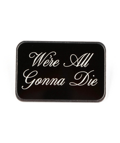 Silver plated pin with digitally printed text, "We're All Gonna Die"