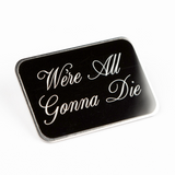 Silver plated pin with digitally printed text, "We're All Gonna Die"