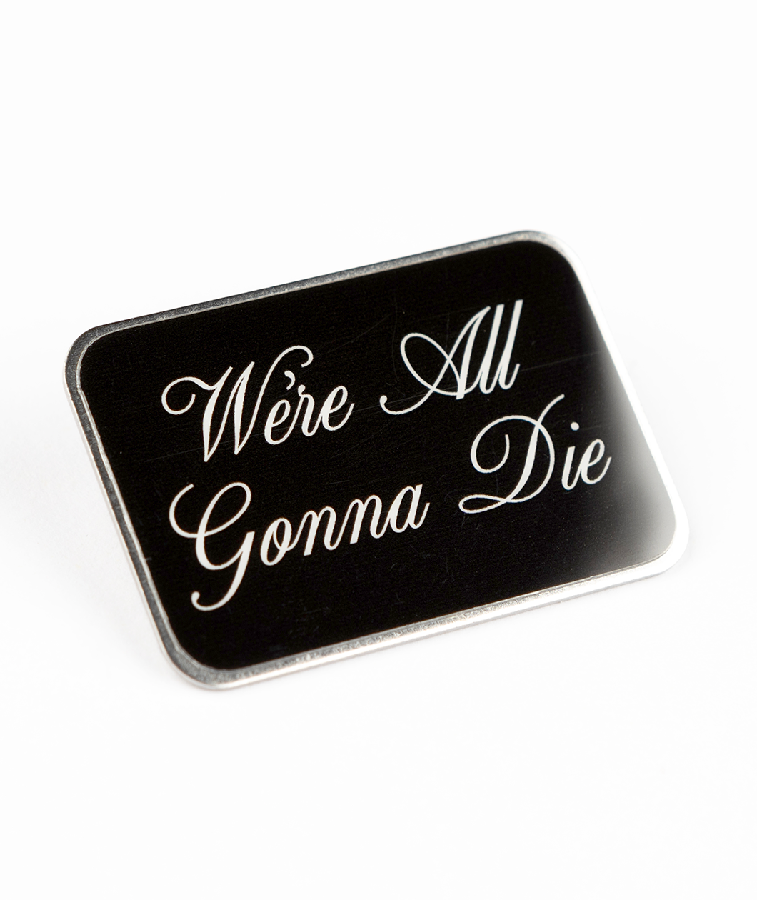 Silver plated pin with digitally printed text, "We're All Gonna Die"