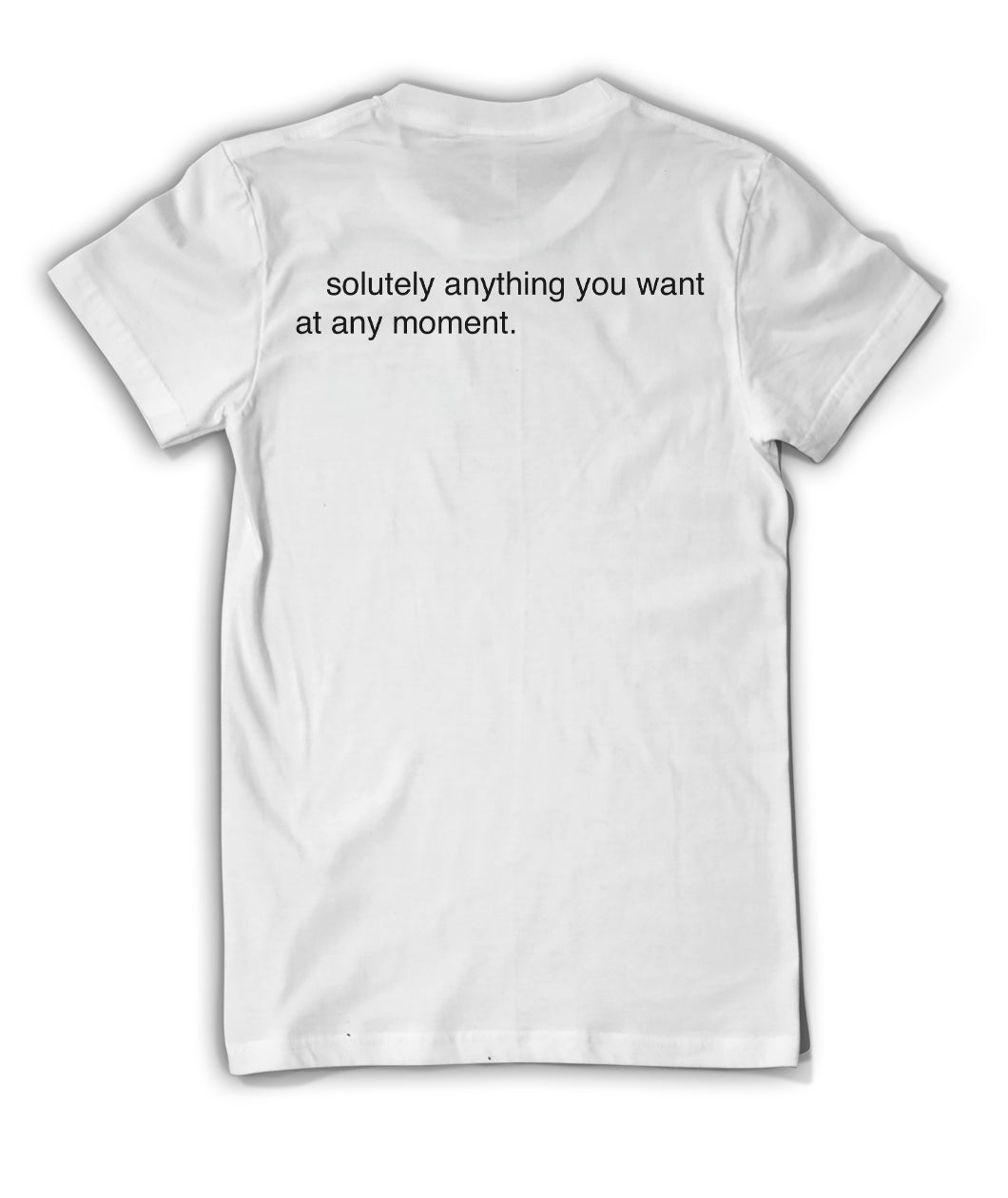 The back of a white t-shirt reads "solutely anything you want at any moment." From Bill Wurtz.