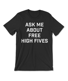 A black t-shirt that says "Ask me about free high fives" in big, white block letters. From Semi Rad.