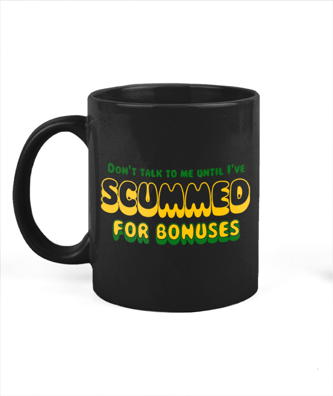 Black 11oz mug with green and yellow-gold text that says "Don't talk to me until I've SCUMMED FOR BONUSES"