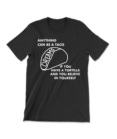 A black shirt with a taco, drawn with the word "Dreams" inside the shell. Text above and below reads "Anything can be a taco, if you have a tortilla and you believe in yourself". 