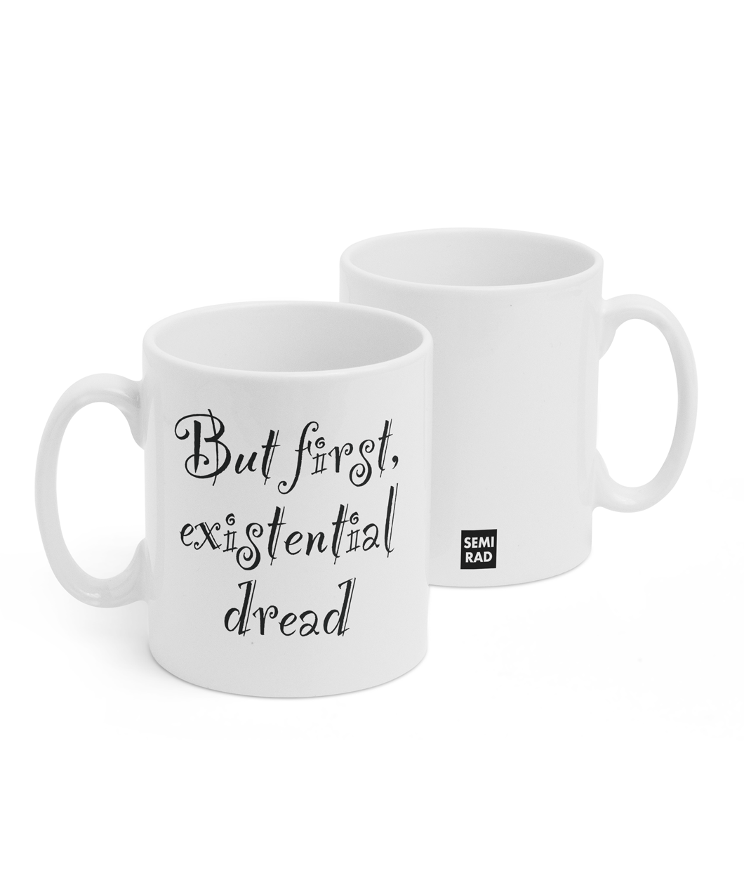 Two white mugs sitting next to each other showing two sides of the same mug. The front side has text that reads "But first existential dread" is decorative lettering. On the back of the mug is a small black square with the words "Semi Rad".