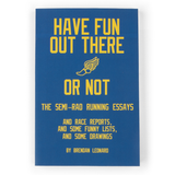 The cover of a book with a dark blue background and text that reads "Have fun out there or not; The Semi-Rad running essays; and race reports; and some funny lists; and some drawings; by Brendan Leonard.