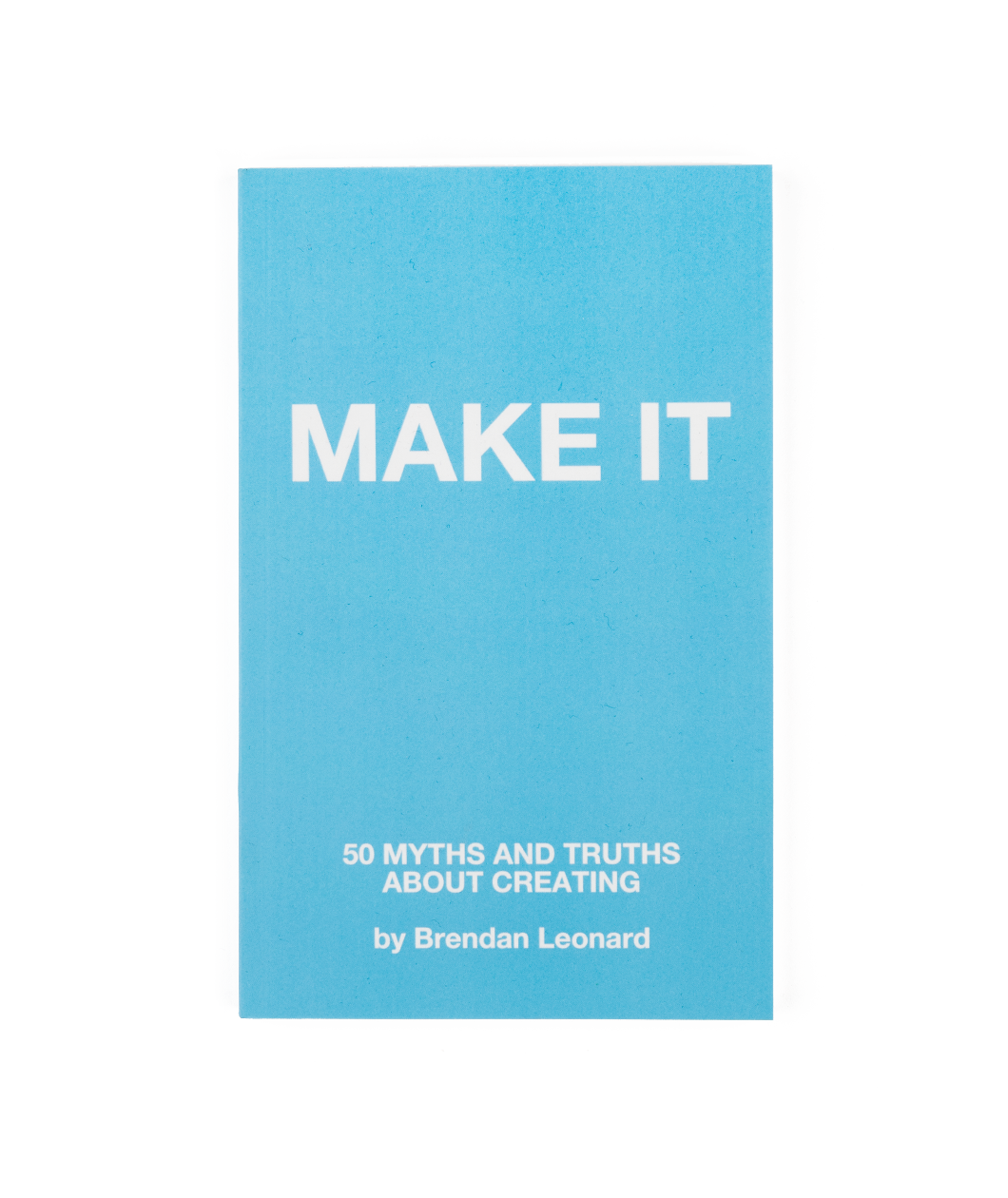 The cover of a book that is titled "Make It; 50 myths and truths about creating; by Brendan Leonard". 