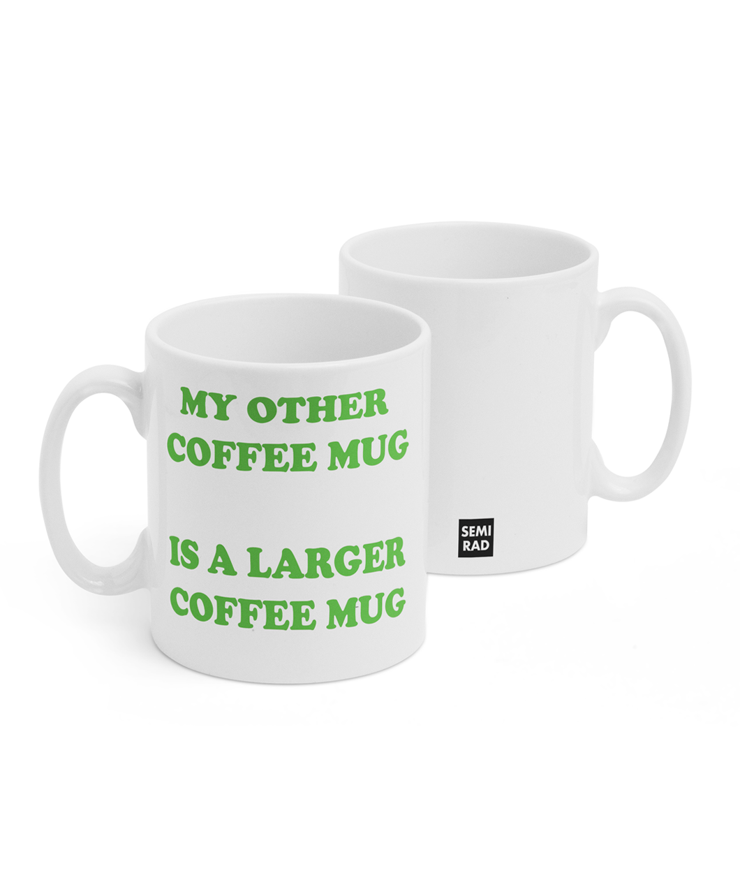 Two white mugs sitting next to each other showing two sides of the same mug. The front side has text that reads "My other coffee mug; is a larger coffee mug" in green lettering. On the back of the mug is a small black square with the words "Semi Rad".