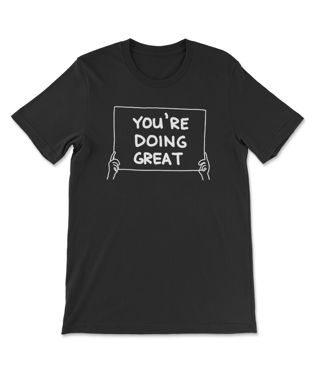 A black t-shirt with a design printed on the front. The design is a drawing in white ink of two hands holding up a sign that reads, "You're Doing Great." From Semi-Rad.