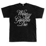 Black tee with script text in white, "We're All Gonna Die"