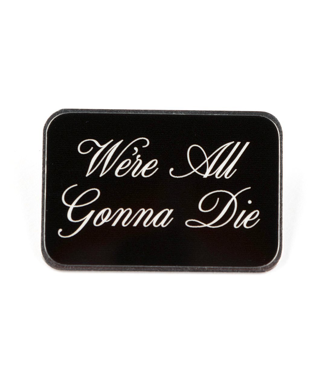 Silver plated pin with digitally printed text, "We're All Gonna Die"