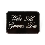 Silver plated pin with digitally printed text, "We're All Gonna Die"