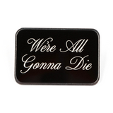 Silver plated pin with digitally printed text, "We're All Gonna Die"