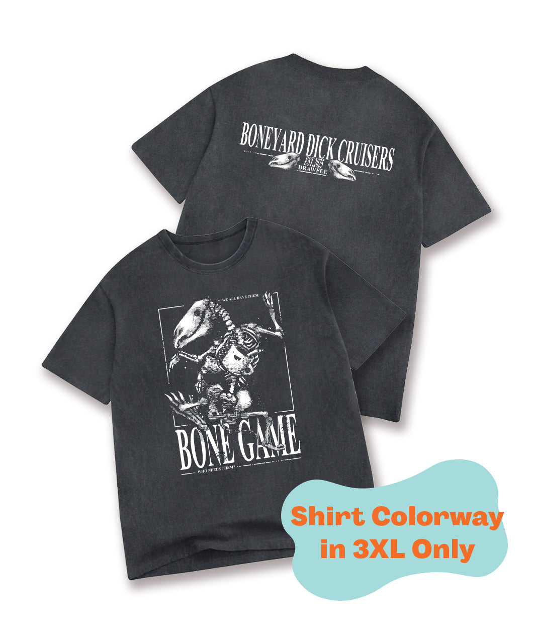 The front and back view of a faded black t-shirt. The design on the front of the shirt is an animal skeleton with limbs flailing about. The text around the skeleton reads, "Bone Game" and "We all have them, who needs them?" The back of the shirt is text that reads "Boneyard Dick Cruisers" and "Est. 2025, Drawfee." There is a label on the image that says this shirt colorway comes in 3XL only. From Drawfee.