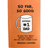 A hardcover book with an orange cover. The book's title is "So Far, So Good" and a hand-drawn mug sits below with "Aspiring #1 Dad" written on the mug face. The sub-title of the book reads, "40 dads talk about becoming parents and how they figured it out". The book's author is Brendan Leonard. From Semi-Rad.