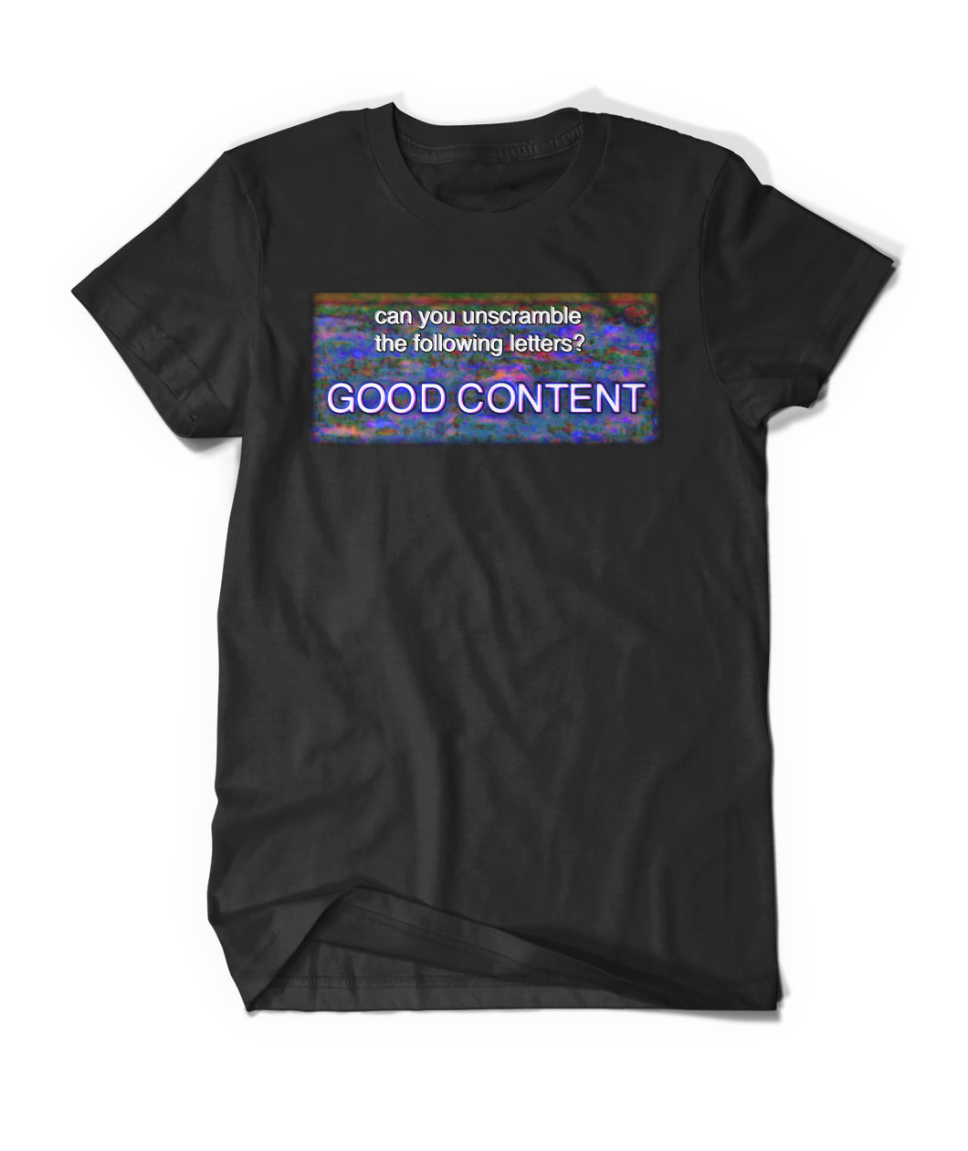 A black t-shirt with the a colorful rectangle on the front that reads "Can you unscramble the following letters?; GOOD CONENT". From Bill Wurtz. 