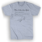 A gray t-shirt with black serif text on it in the center of the shirt reading “Why I like this Shirt” at the top. Underneath, a bullet point list says, "Doesn’t explode, (so far), Provides Access to service (with shoes), Picture of a dinosaur” with a hand drawn dinosaur - from Craig Benzine