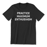 A black t-shirt that says "Practice Maximum Enthusiasm" in big, white, block letters. From Semi Rad.