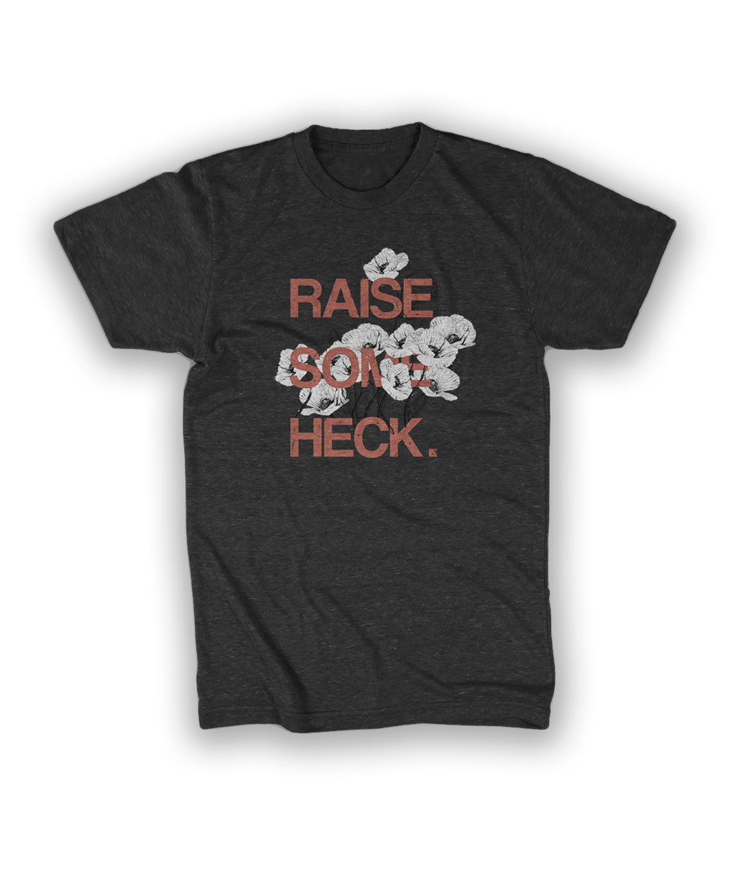 Gray shirt with “Raise Some Heck.” in red sans serif font in the center of the shirt, each word stacked on top of the other, with white flowers surrounding the word “Some” - from Tyler Thrasher