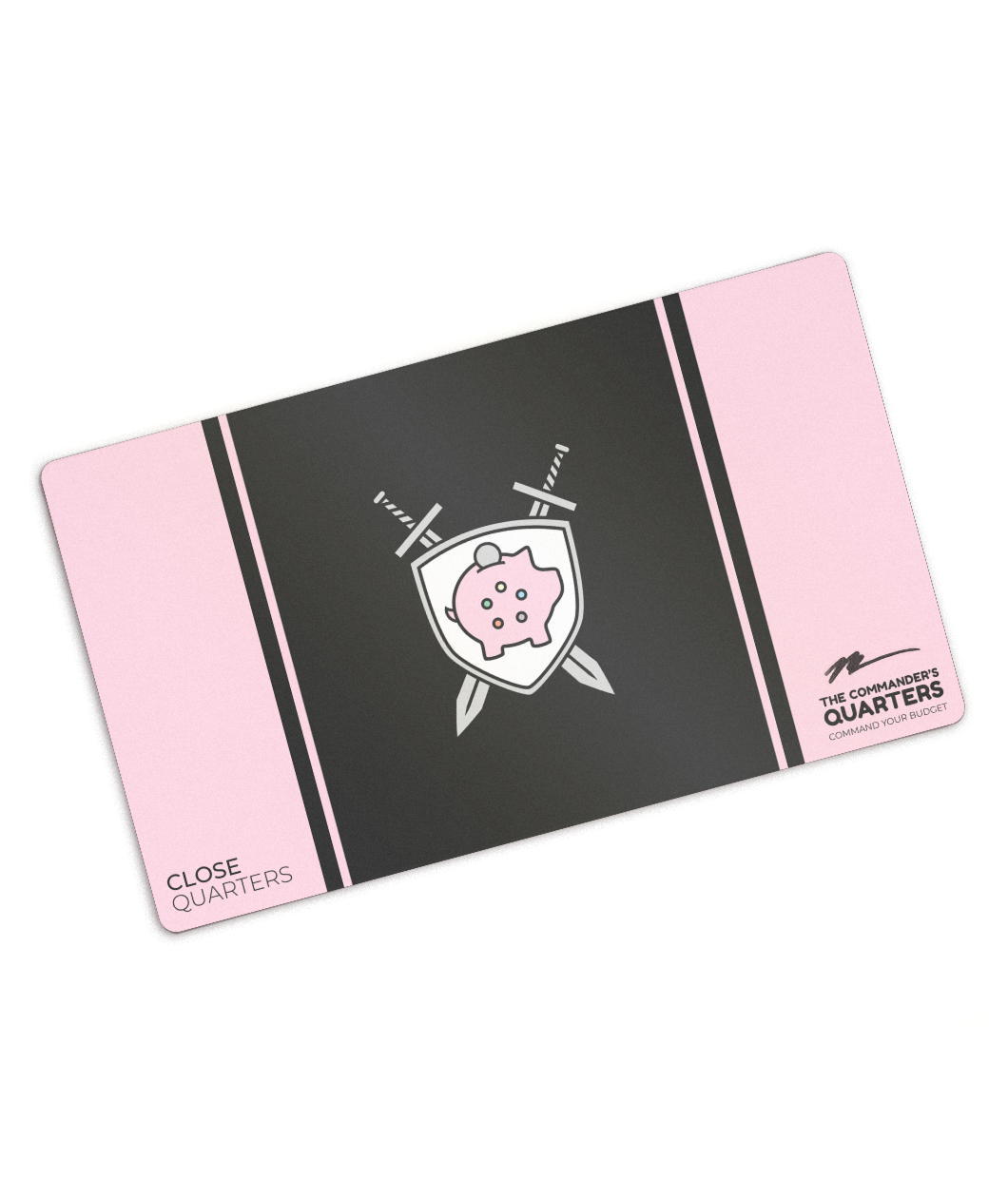 A pink rectangular playmat with curved corners. In the center, there is a black square. A pink line and black line are on either side. In the center of the square, there is a gray shield with a pink piggy bank with a quarter being inserted. Two gray swords are behind. “Close Quarters” is in the bottom left. “The Commander’s Quarters” in the bottom right with a signature above it - from Commander’s Quarters