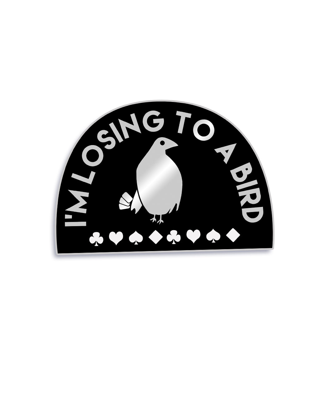 Black half circle pin with a thin silver border. “I’m losing to a bird” is arched in silver sans serif font. In the center is a silhouette drawing of a silver bird with a black eye holding four cards standing above card suits - from Lindsay Ellis