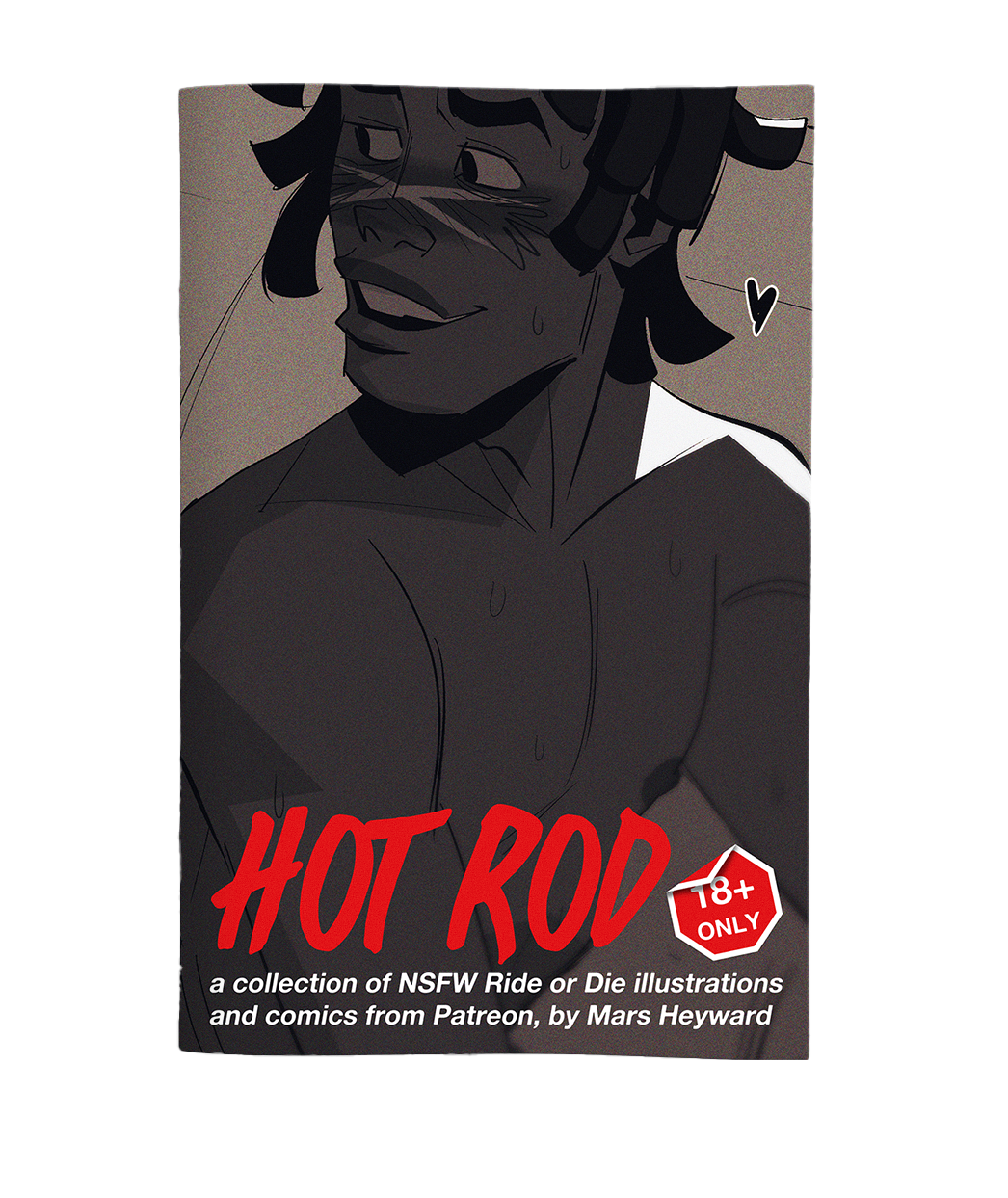 A zine from Mars Heyward titled "Hot Rod; a collection of NSFW Ride or Die illustrations and comics from Patreon, by Mars Heyward". There is a person in black and white illustrated on the front. 
